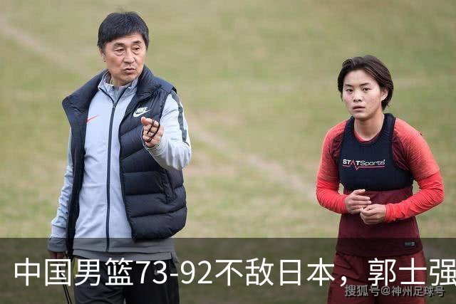 中国男篮73-92不敌日本，郭士强选人用人问题明显，杨瀚森难当大用，评分出炉：郭士强高诗岩2.5分！