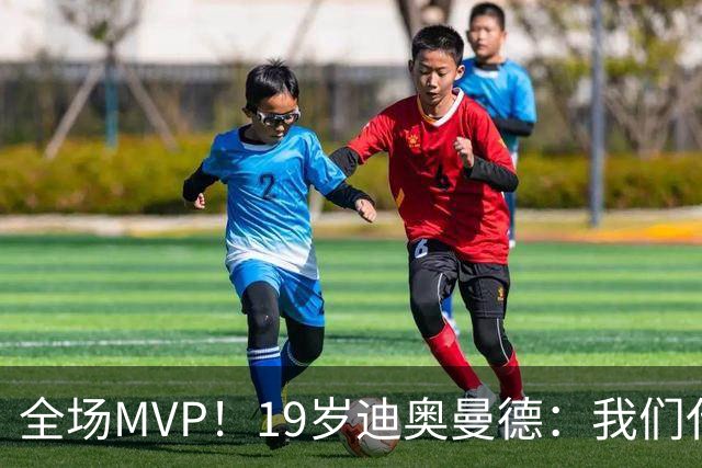全场MVP！19岁迪奥曼德：我们代表3300万民众 会拼尽一切书写历史