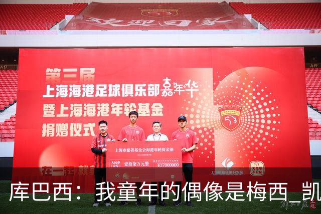 库巴西：我童年的偶像是梅西 凯恩最难对付 若赢世界杯做啥都行