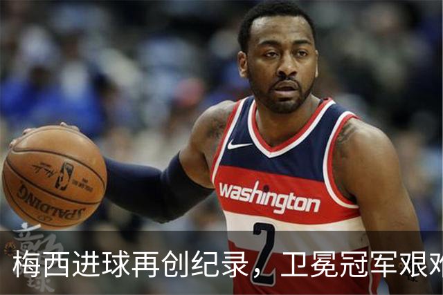 梅西进球再创纪录，卫冕冠军艰难淘汰最大黑马