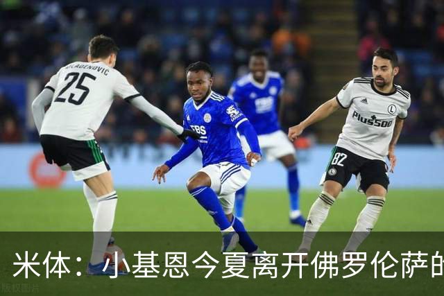 米体：小基恩今夏离开佛罗伦萨的可能性不大，双方有意继续合作
