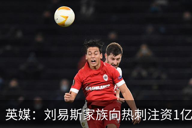 英媒：刘易斯家族向热刺注资1亿镑，后续还会有更多资金注入