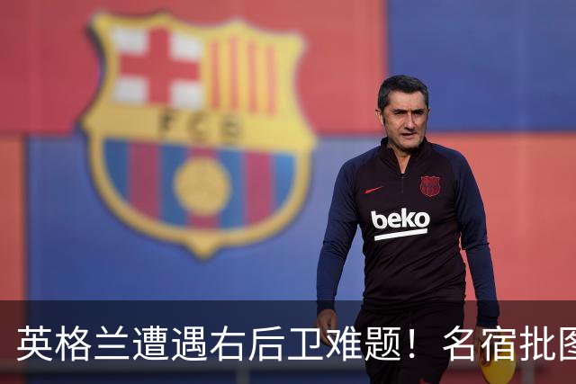 英格兰遭遇右后卫难题！名宿批图赫尔：不带阿诺德是个错误