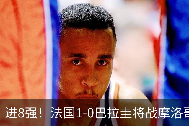 进8强！法国1-0巴拉圭将战摩洛哥 姆巴佩点射杜埃造点主裁引争议