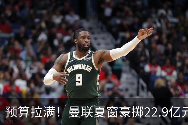 预算拉满！曼联夏窗豪掷22.9亿元，四大引援目标各有进展与阻碍